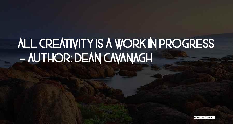 Dean Cavanagh Quotes: All Creativity Is A Work In Progress