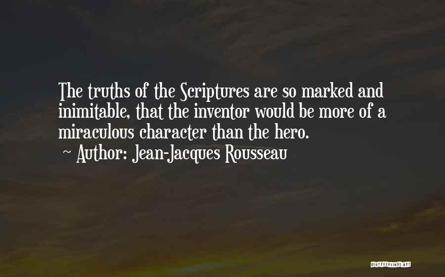 Jean-Jacques Rousseau Quotes: The Truths Of The Scriptures Are So Marked And Inimitable, That The Inventor Would Be More Of A Miraculous Character