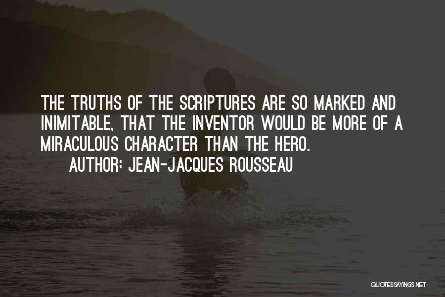 Jean-Jacques Rousseau Quotes: The Truths Of The Scriptures Are So Marked And Inimitable, That The Inventor Would Be More Of A Miraculous Character