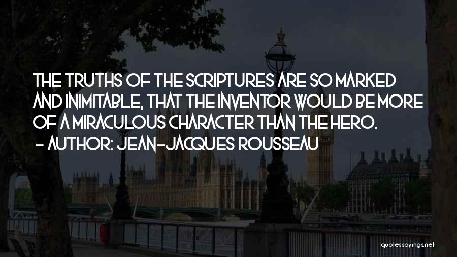 Jean-Jacques Rousseau Quotes: The Truths Of The Scriptures Are So Marked And Inimitable, That The Inventor Would Be More Of A Miraculous Character