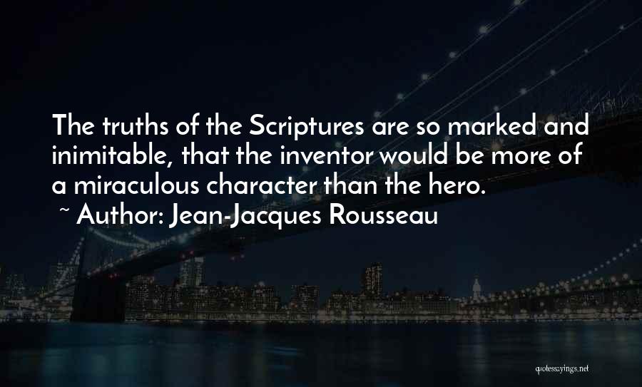 Jean-Jacques Rousseau Quotes: The Truths Of The Scriptures Are So Marked And Inimitable, That The Inventor Would Be More Of A Miraculous Character