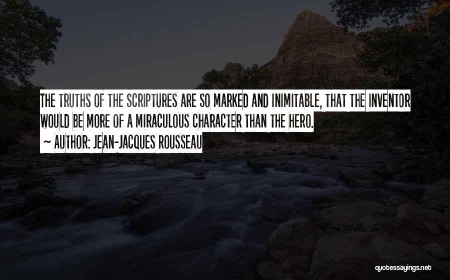 Jean-Jacques Rousseau Quotes: The Truths Of The Scriptures Are So Marked And Inimitable, That The Inventor Would Be More Of A Miraculous Character