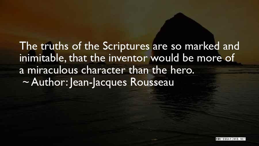 Jean-Jacques Rousseau Quotes: The Truths Of The Scriptures Are So Marked And Inimitable, That The Inventor Would Be More Of A Miraculous Character