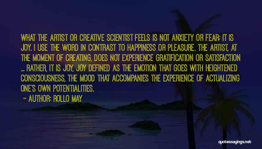 Rollo May Quotes: What The Artist Or Creative Scientist Feels Is Not Anxiety Or Fear; It Is Joy. I Use The Word In