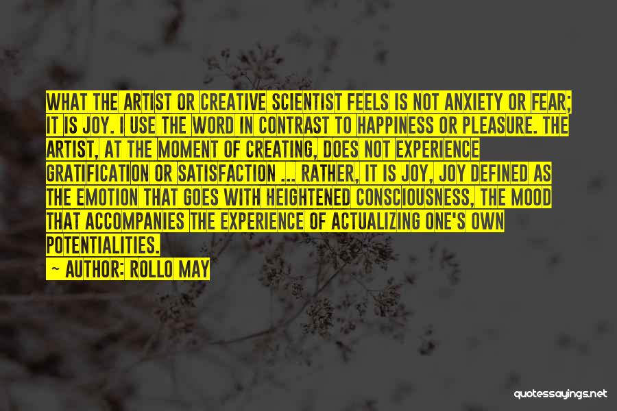 Rollo May Quotes: What The Artist Or Creative Scientist Feels Is Not Anxiety Or Fear; It Is Joy. I Use The Word In