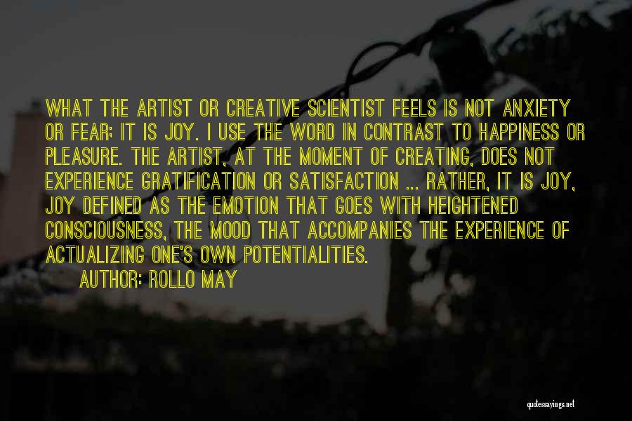 Rollo May Quotes: What The Artist Or Creative Scientist Feels Is Not Anxiety Or Fear; It Is Joy. I Use The Word In