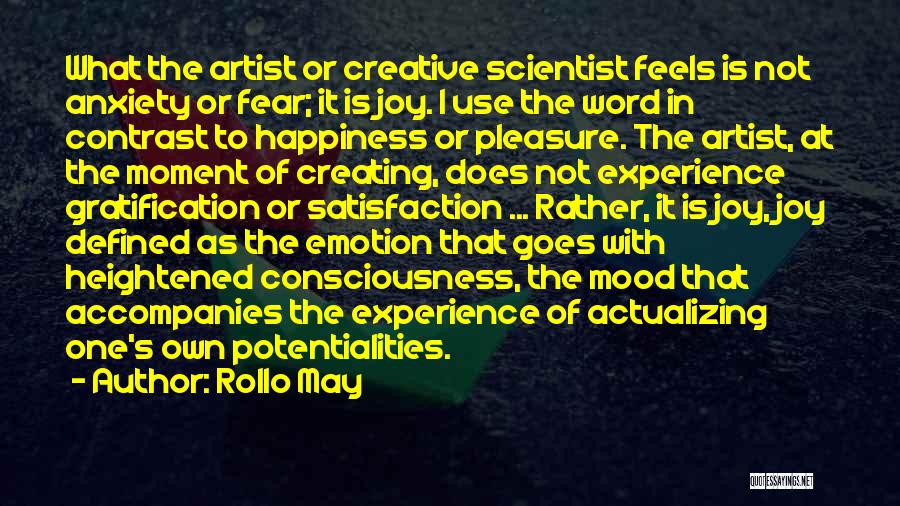 Rollo May Quotes: What The Artist Or Creative Scientist Feels Is Not Anxiety Or Fear; It Is Joy. I Use The Word In