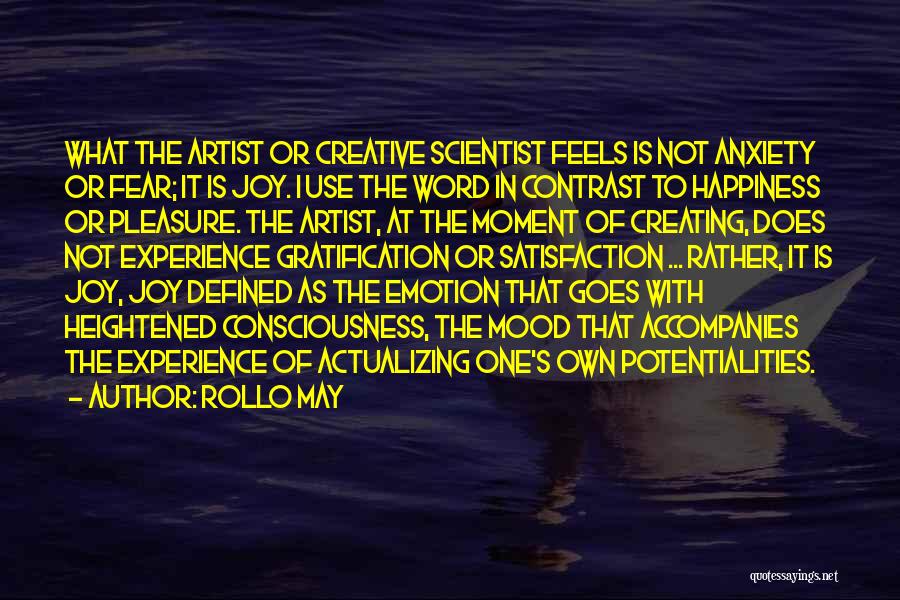 Rollo May Quotes: What The Artist Or Creative Scientist Feels Is Not Anxiety Or Fear; It Is Joy. I Use The Word In