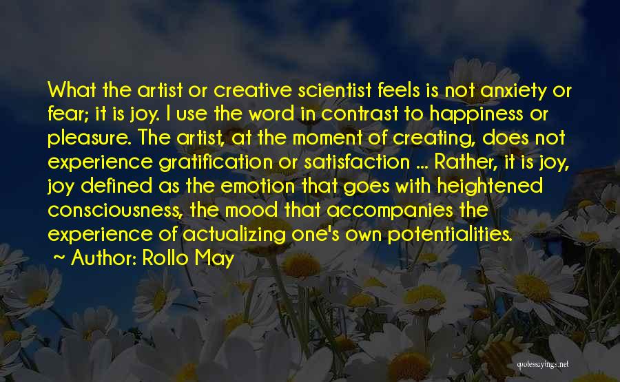 Rollo May Quotes: What The Artist Or Creative Scientist Feels Is Not Anxiety Or Fear; It Is Joy. I Use The Word In