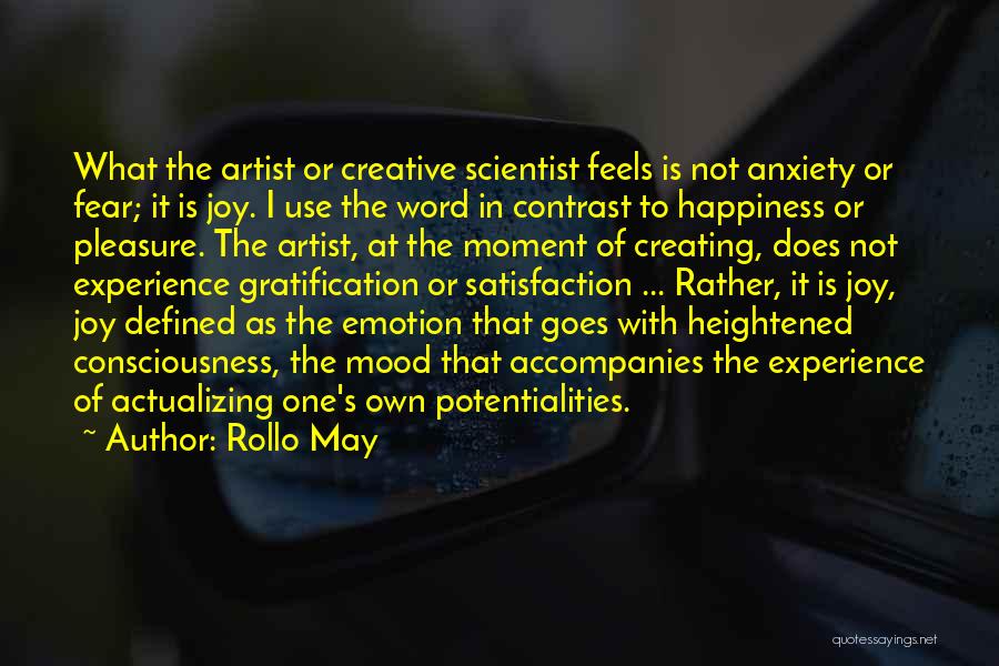 Rollo May Quotes: What The Artist Or Creative Scientist Feels Is Not Anxiety Or Fear; It Is Joy. I Use The Word In