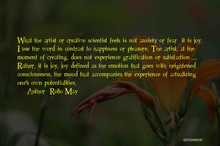 Rollo May Quotes: What The Artist Or Creative Scientist Feels Is Not Anxiety Or Fear; It Is Joy. I Use The Word In