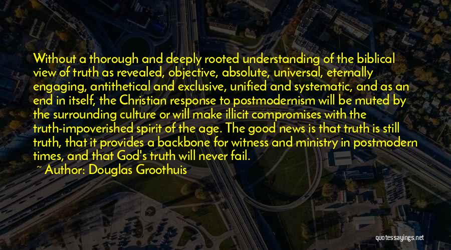 Douglas Groothuis Quotes: Without A Thorough And Deeply Rooted Understanding Of The Biblical View Of Truth As Revealed, Objective, Absolute, Universal, Eternally Engaging,