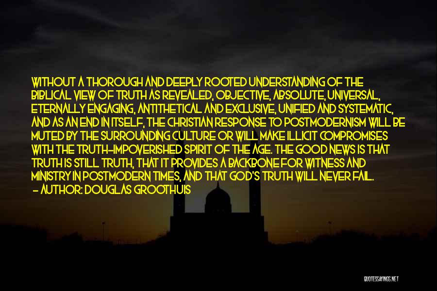 Douglas Groothuis Quotes: Without A Thorough And Deeply Rooted Understanding Of The Biblical View Of Truth As Revealed, Objective, Absolute, Universal, Eternally Engaging,