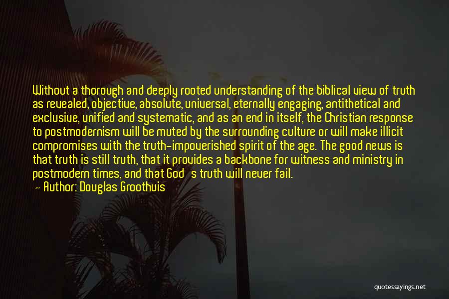 Douglas Groothuis Quotes: Without A Thorough And Deeply Rooted Understanding Of The Biblical View Of Truth As Revealed, Objective, Absolute, Universal, Eternally Engaging,