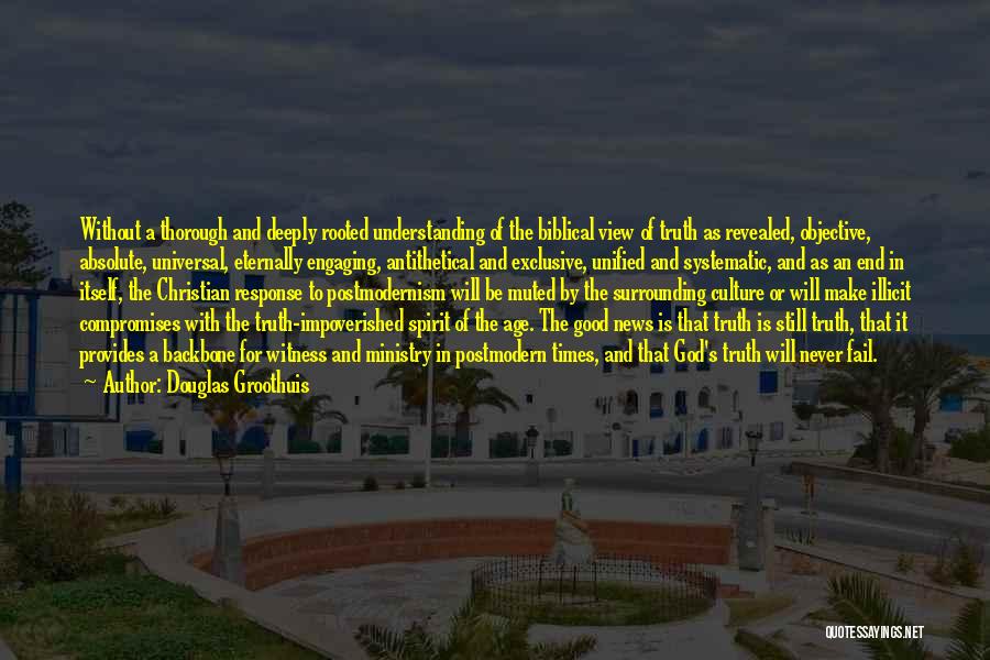 Douglas Groothuis Quotes: Without A Thorough And Deeply Rooted Understanding Of The Biblical View Of Truth As Revealed, Objective, Absolute, Universal, Eternally Engaging,