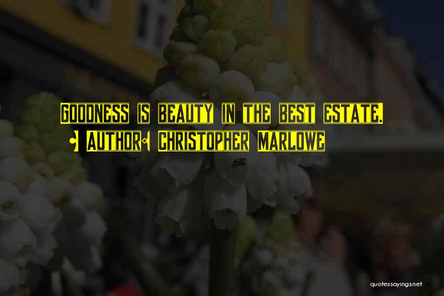 Christopher Marlowe Quotes: Goodness Is Beauty In The Best Estate.