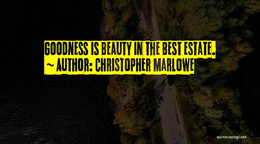 Christopher Marlowe Quotes: Goodness Is Beauty In The Best Estate.