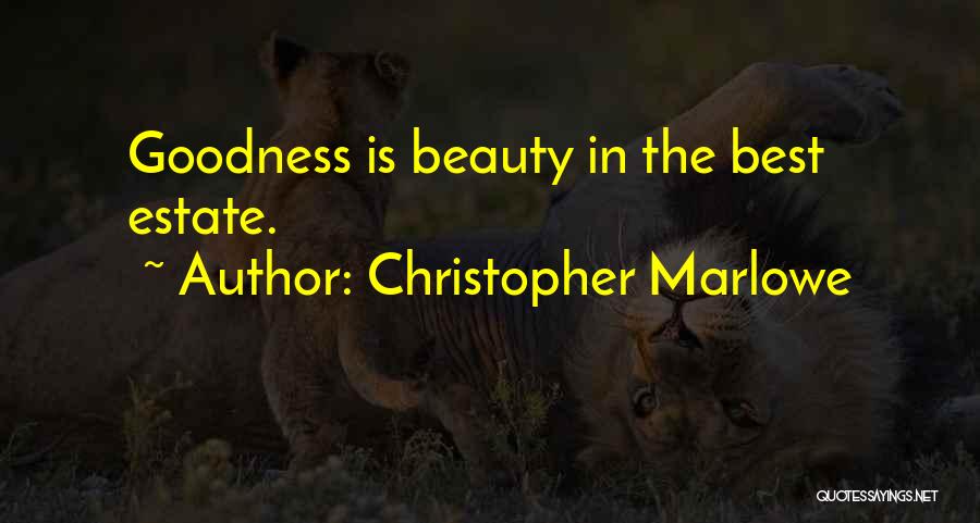 Christopher Marlowe Quotes: Goodness Is Beauty In The Best Estate.