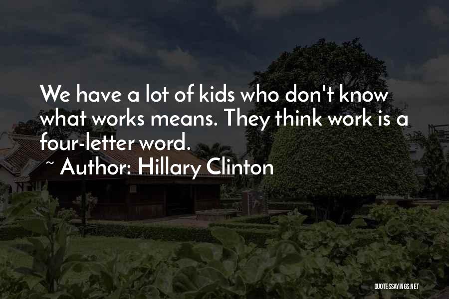 Hillary Clinton Quotes: We Have A Lot Of Kids Who Don't Know What Works Means. They Think Work Is A Four-letter Word.