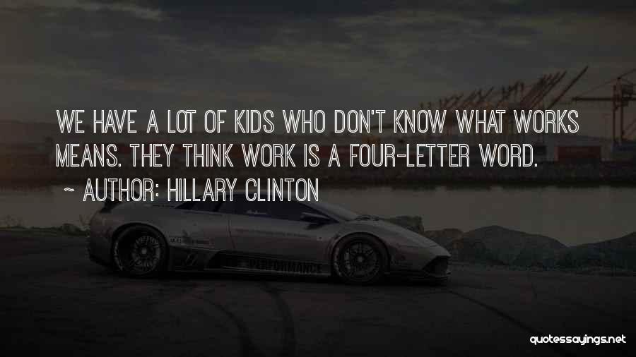 Hillary Clinton Quotes: We Have A Lot Of Kids Who Don't Know What Works Means. They Think Work Is A Four-letter Word.