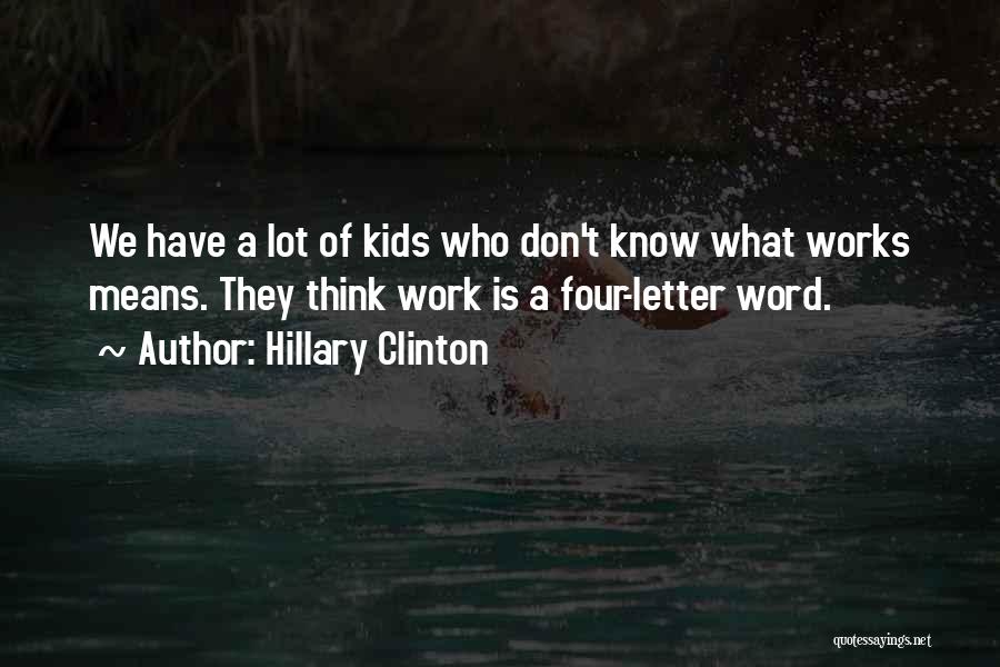 Hillary Clinton Quotes: We Have A Lot Of Kids Who Don't Know What Works Means. They Think Work Is A Four-letter Word.