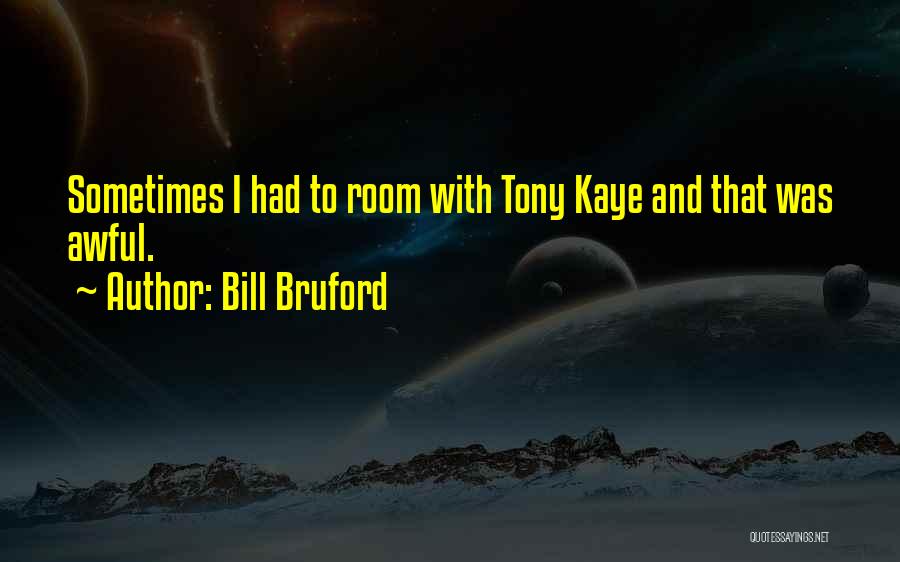 Bill Bruford Quotes: Sometimes I Had To Room With Tony Kaye And That Was Awful.