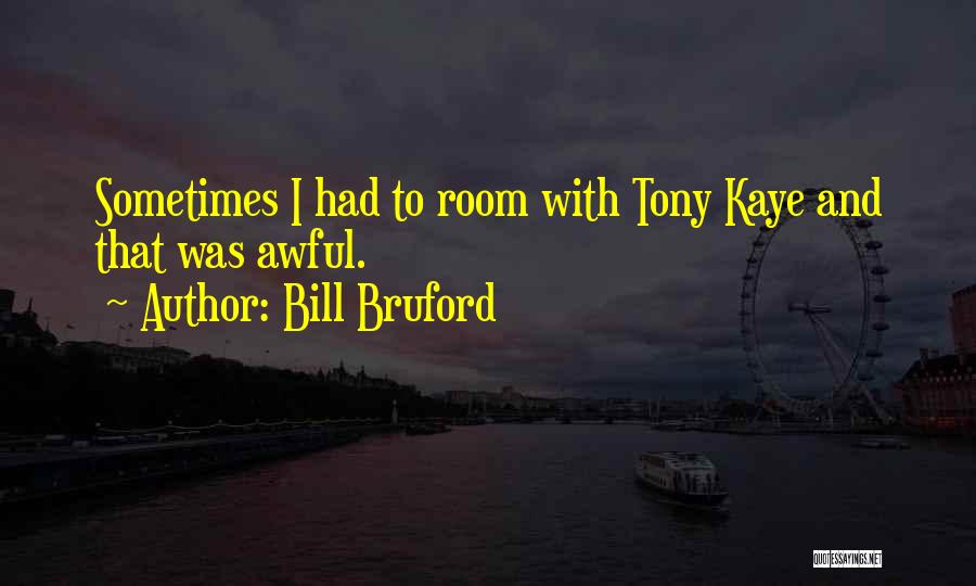 Bill Bruford Quotes: Sometimes I Had To Room With Tony Kaye And That Was Awful.