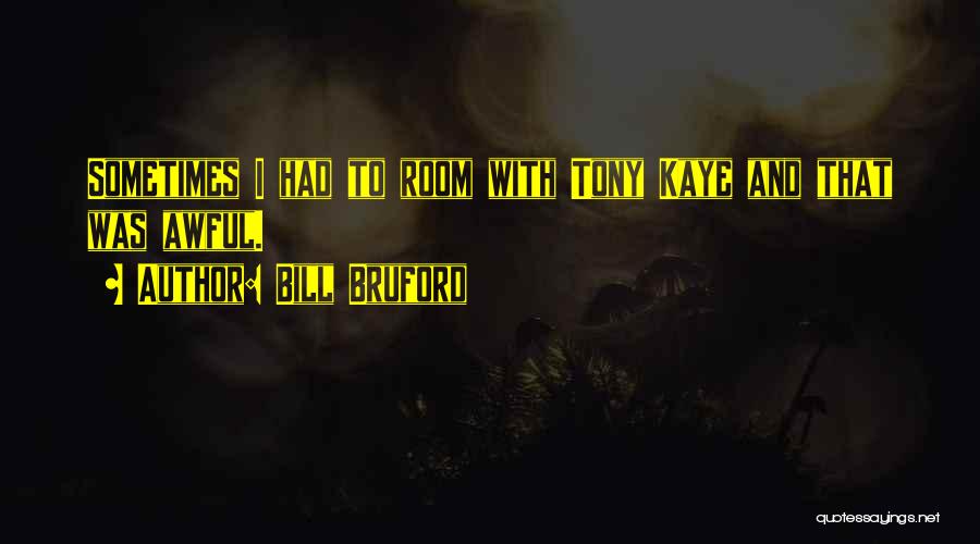 Bill Bruford Quotes: Sometimes I Had To Room With Tony Kaye And That Was Awful.