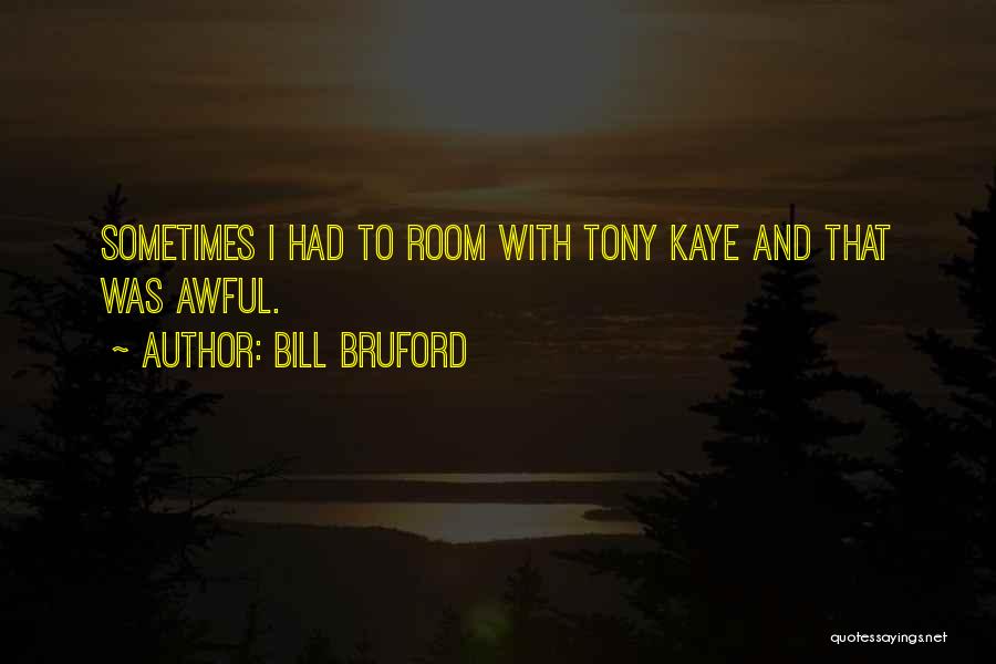 Bill Bruford Quotes: Sometimes I Had To Room With Tony Kaye And That Was Awful.