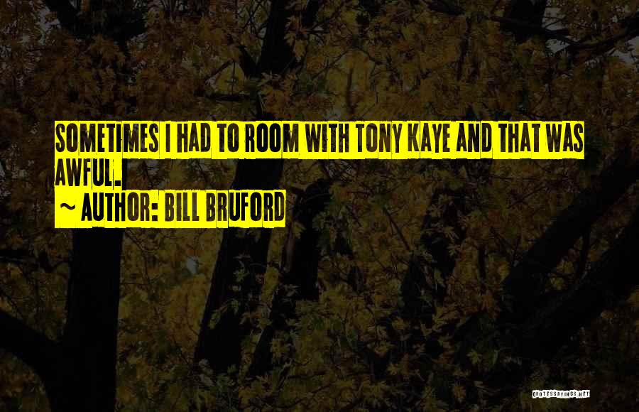 Bill Bruford Quotes: Sometimes I Had To Room With Tony Kaye And That Was Awful.