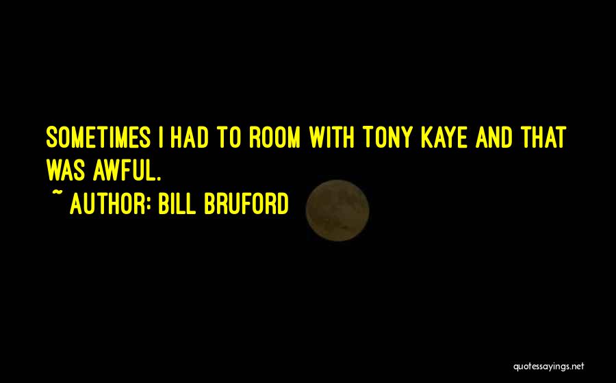 Bill Bruford Quotes: Sometimes I Had To Room With Tony Kaye And That Was Awful.
