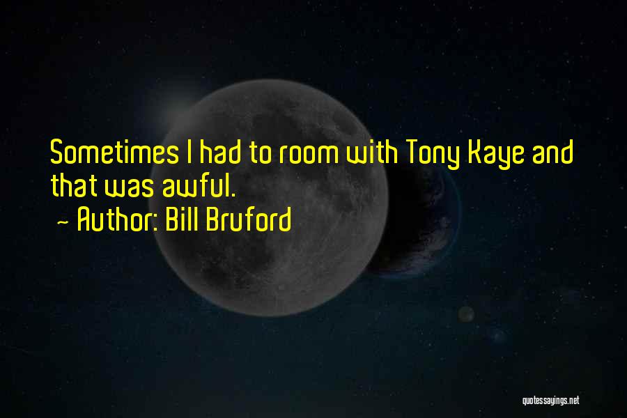 Bill Bruford Quotes: Sometimes I Had To Room With Tony Kaye And That Was Awful.