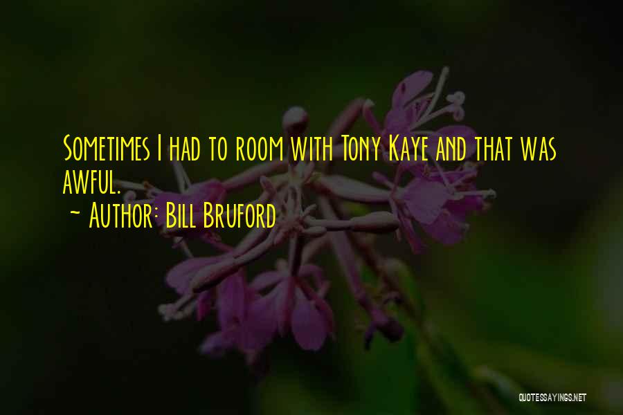 Bill Bruford Quotes: Sometimes I Had To Room With Tony Kaye And That Was Awful.