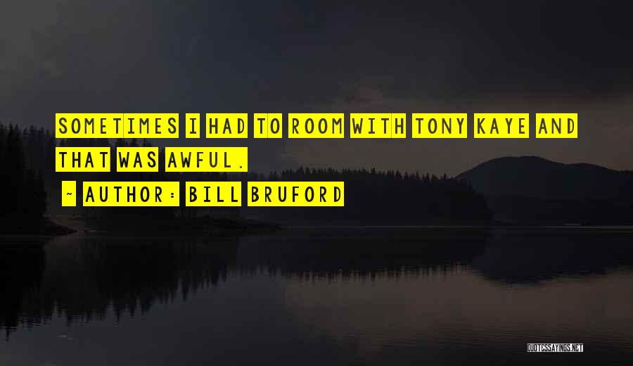 Bill Bruford Quotes: Sometimes I Had To Room With Tony Kaye And That Was Awful.