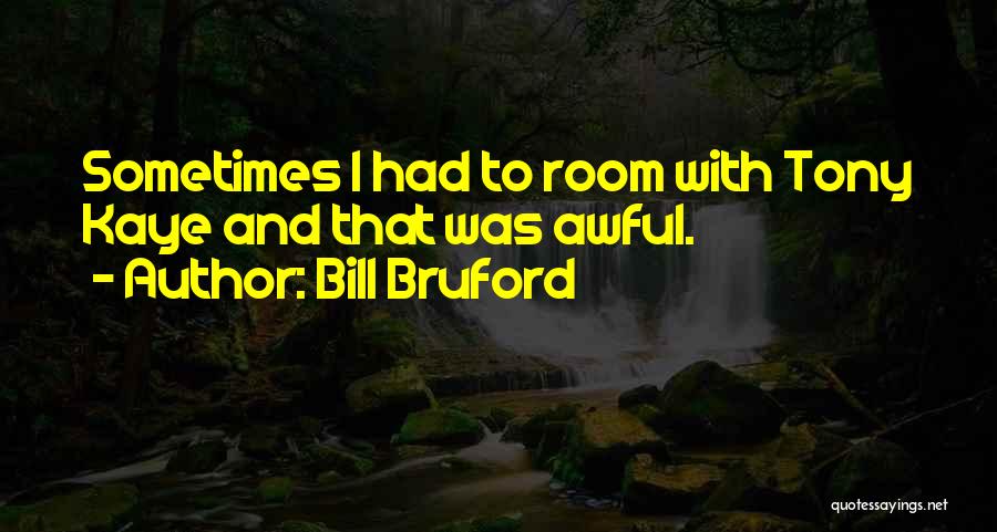 Bill Bruford Quotes: Sometimes I Had To Room With Tony Kaye And That Was Awful.