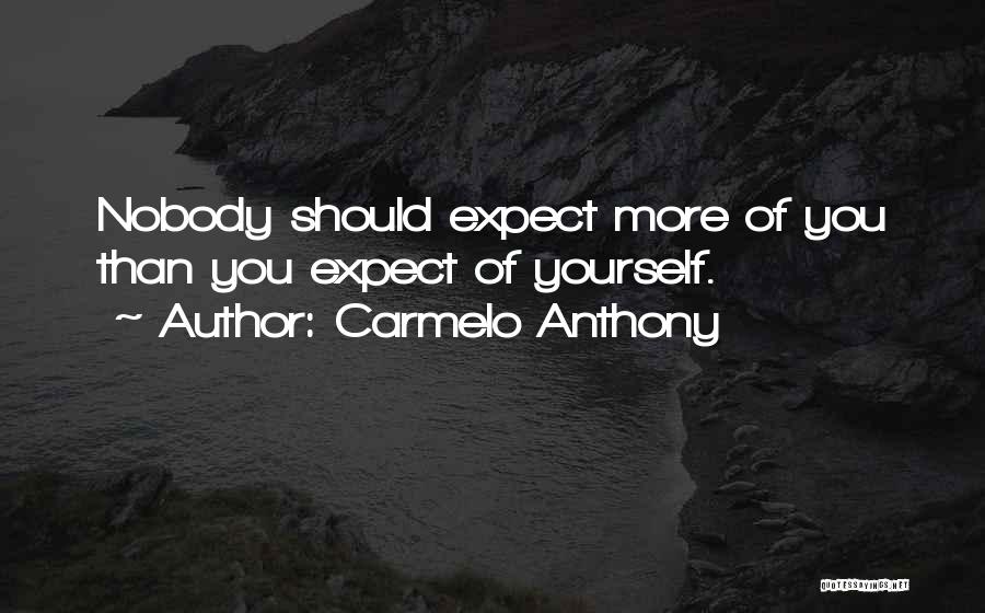 Carmelo Anthony Quotes: Nobody Should Expect More Of You Than You Expect Of Yourself.