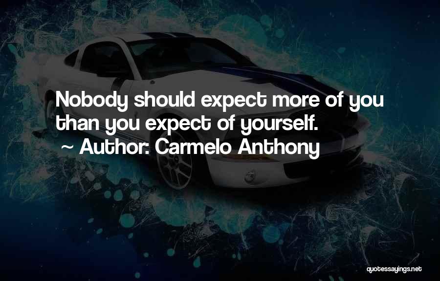 Carmelo Anthony Quotes: Nobody Should Expect More Of You Than You Expect Of Yourself.