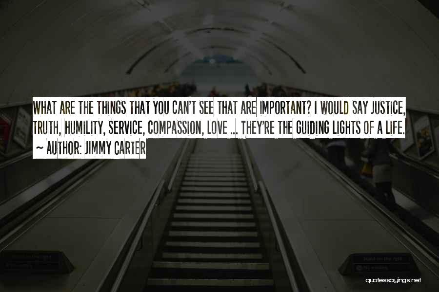 Jimmy Carter Quotes: What Are The Things That You Can't See That Are Important? I Would Say Justice, Truth, Humility, Service, Compassion, Love