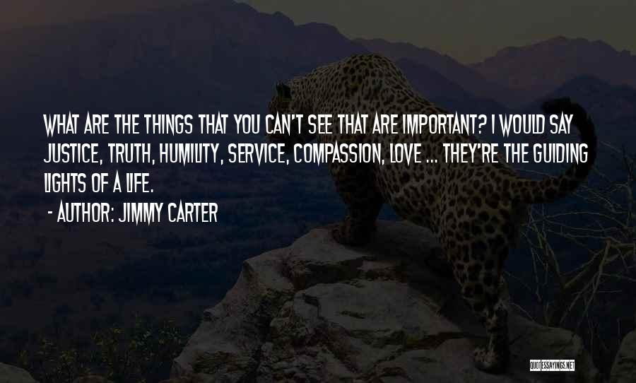 Jimmy Carter Quotes: What Are The Things That You Can't See That Are Important? I Would Say Justice, Truth, Humility, Service, Compassion, Love