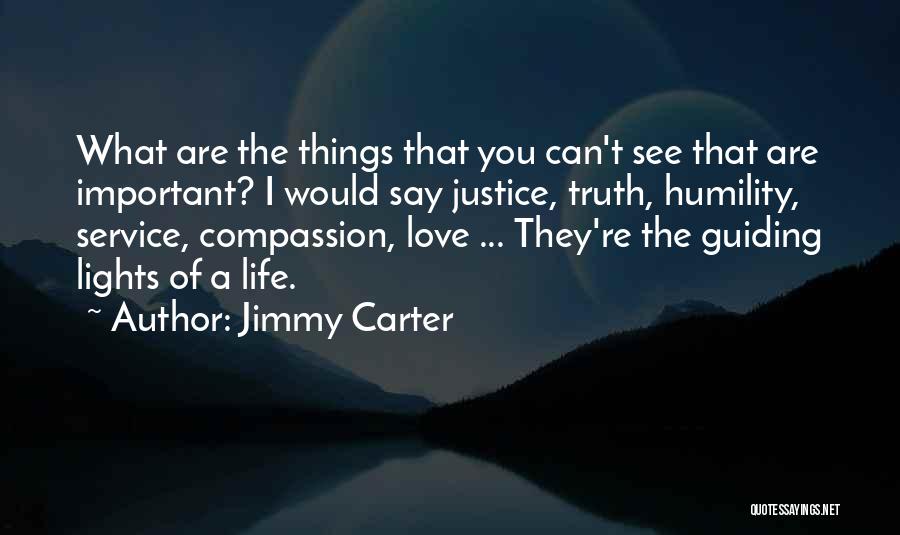 Jimmy Carter Quotes: What Are The Things That You Can't See That Are Important? I Would Say Justice, Truth, Humility, Service, Compassion, Love