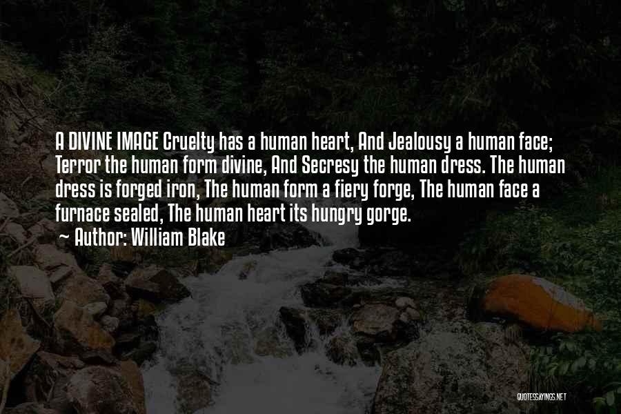 William Blake Quotes: A Divine Image Cruelty Has A Human Heart, And Jealousy A Human Face; Terror The Human Form Divine, And Secresy