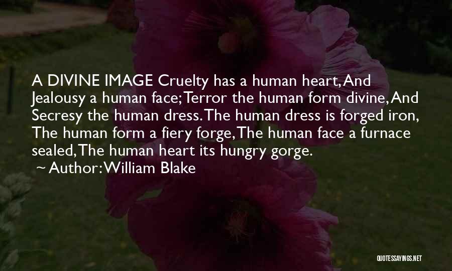 William Blake Quotes: A Divine Image Cruelty Has A Human Heart, And Jealousy A Human Face; Terror The Human Form Divine, And Secresy