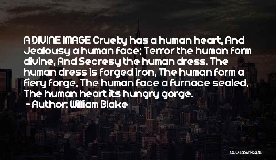 William Blake Quotes: A Divine Image Cruelty Has A Human Heart, And Jealousy A Human Face; Terror The Human Form Divine, And Secresy