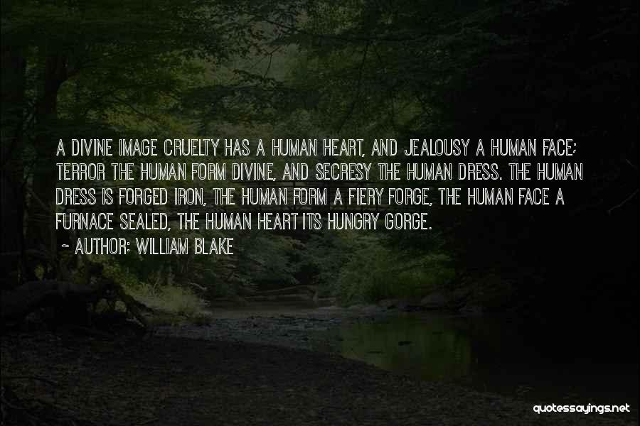 William Blake Quotes: A Divine Image Cruelty Has A Human Heart, And Jealousy A Human Face; Terror The Human Form Divine, And Secresy