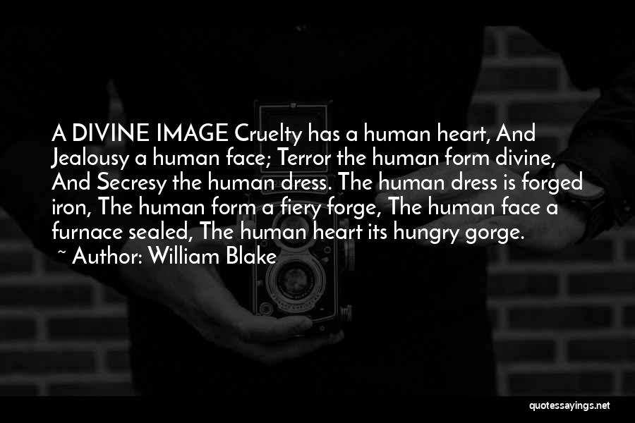 William Blake Quotes: A Divine Image Cruelty Has A Human Heart, And Jealousy A Human Face; Terror The Human Form Divine, And Secresy