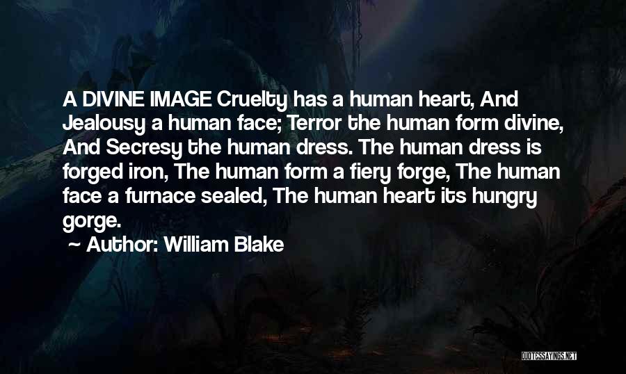 William Blake Quotes: A Divine Image Cruelty Has A Human Heart, And Jealousy A Human Face; Terror The Human Form Divine, And Secresy