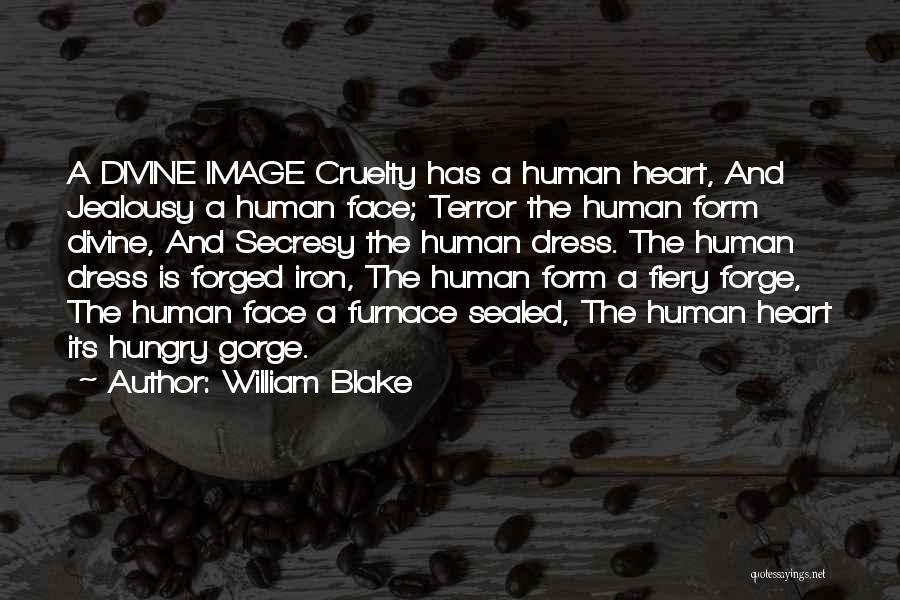 William Blake Quotes: A Divine Image Cruelty Has A Human Heart, And Jealousy A Human Face; Terror The Human Form Divine, And Secresy
