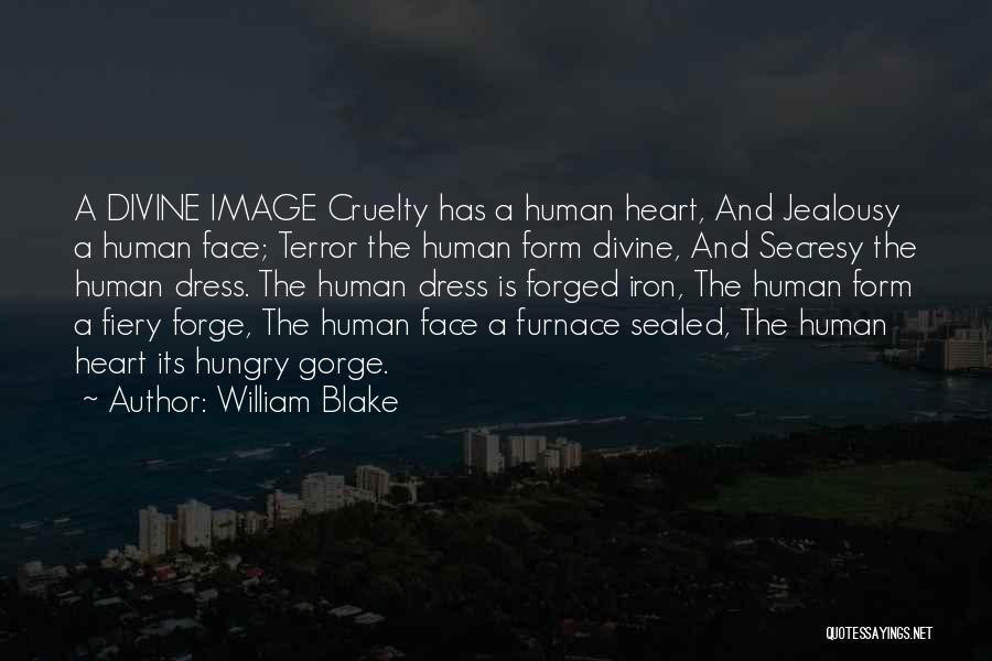 William Blake Quotes: A Divine Image Cruelty Has A Human Heart, And Jealousy A Human Face; Terror The Human Form Divine, And Secresy