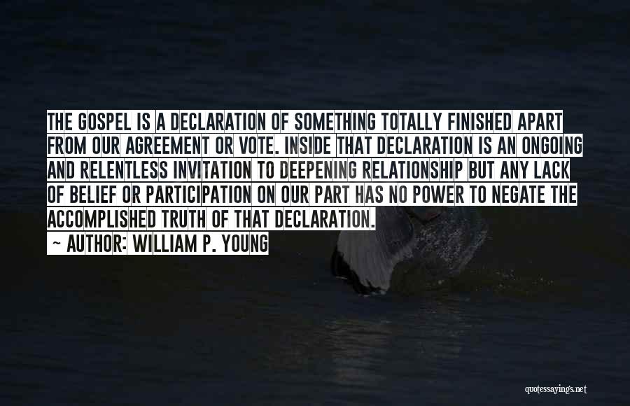 William P. Young Quotes: The Gospel Is A Declaration Of Something Totally Finished Apart From Our Agreement Or Vote. Inside That Declaration Is An