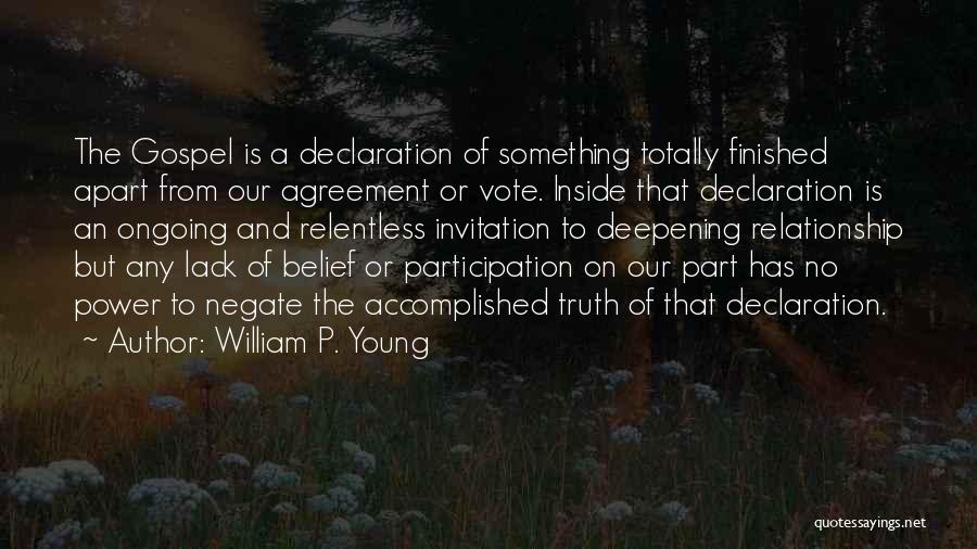 William P. Young Quotes: The Gospel Is A Declaration Of Something Totally Finished Apart From Our Agreement Or Vote. Inside That Declaration Is An